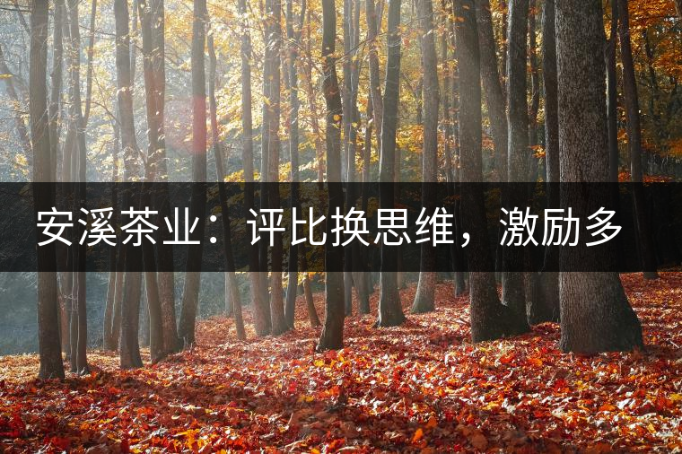 安溪茶業(yè)：評(píng)比換思維，激勵(lì)多喝茶