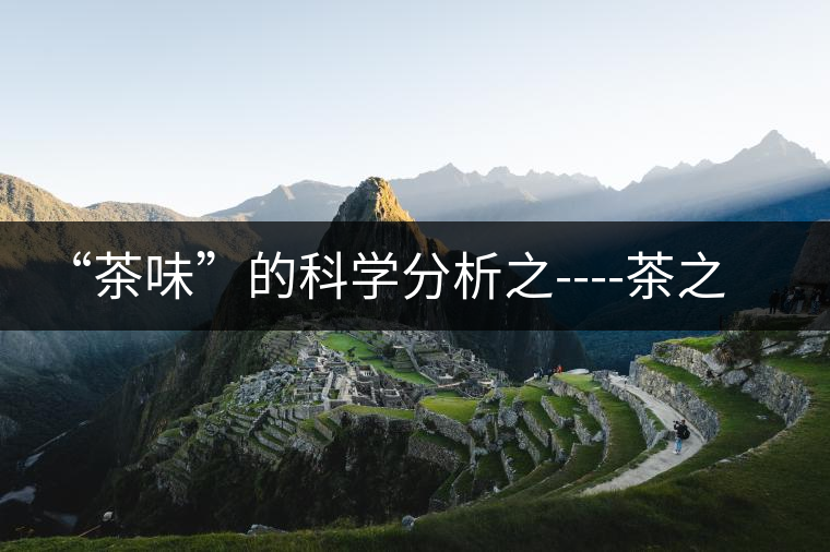 “茶味”的科學分析之----茶之澀、茶之甜