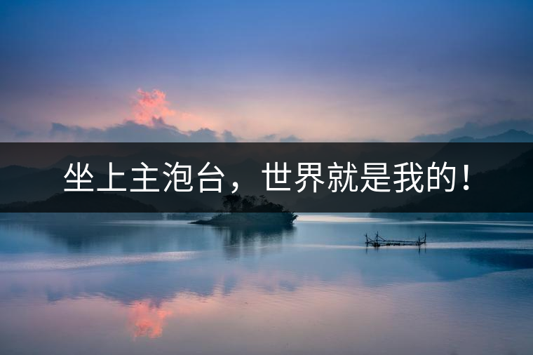 坐上主泡臺，世界就是我的！