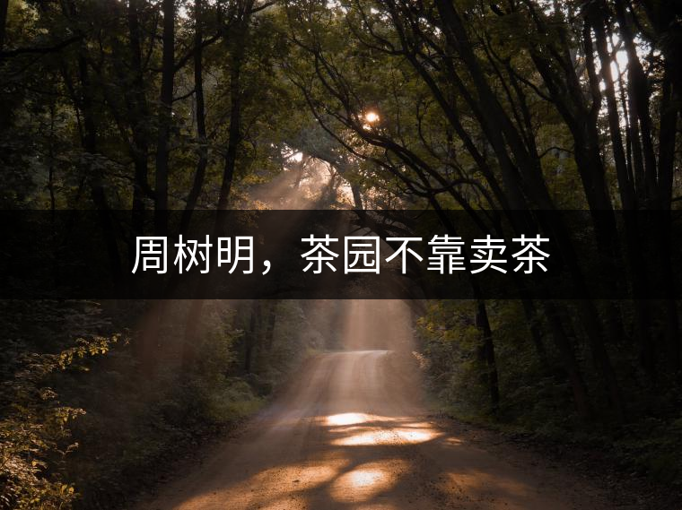 周樹明，茶園不靠賣茶