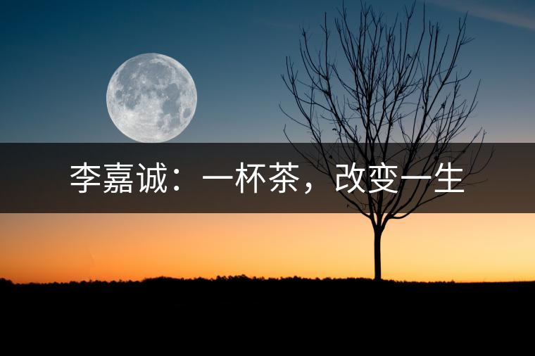 李嘉誠(chéng)：一杯茶，改變一生