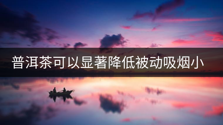 普洱茶可以顯著降低被動吸煙小鼠血液一氧化碳濃度 普洱茶可以顯著降低被動吸煙小鼠血液一氧化碳濃度