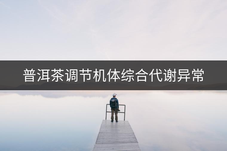 普洱茶調(diào)節(jié)機(jī)體綜合代謝異常