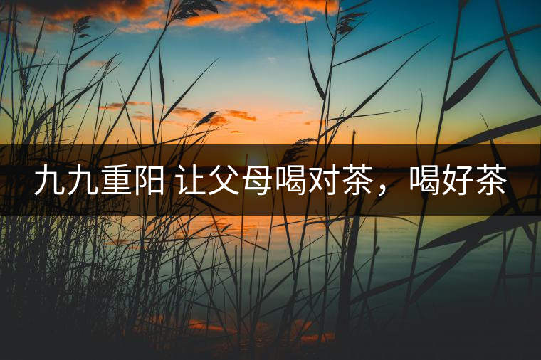 九九重陽 讓父母喝對茶，喝好茶