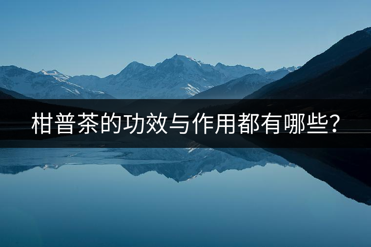 柑普茶的功效與作用都有哪些？