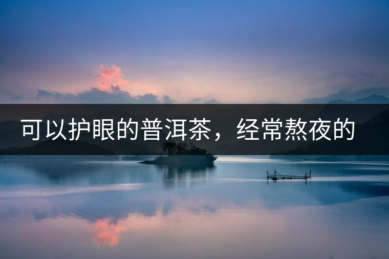 可以護(hù)眼的普洱茶，經(jīng)常熬夜的你記得多喝哦