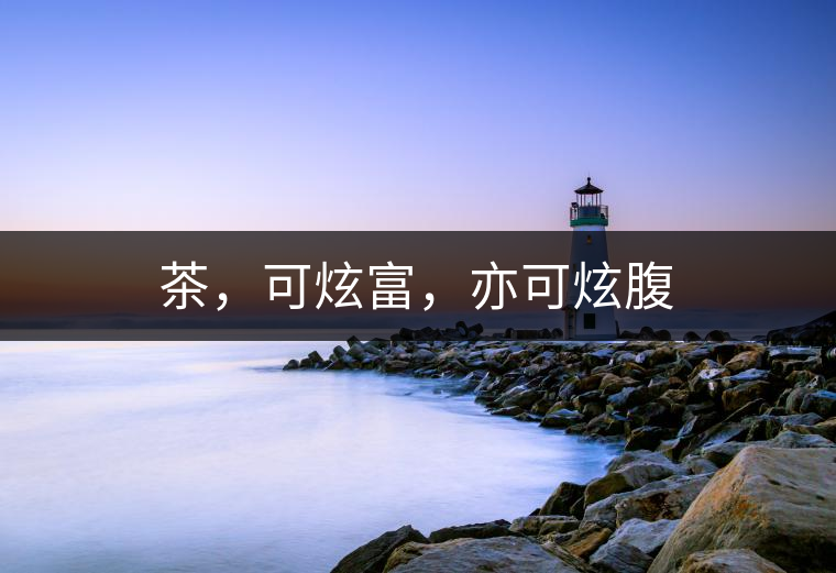 茶，可炫富，亦可炫腹