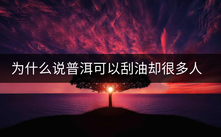 為什么說(shuō)普洱可以刮油卻很多人減肥失敗？