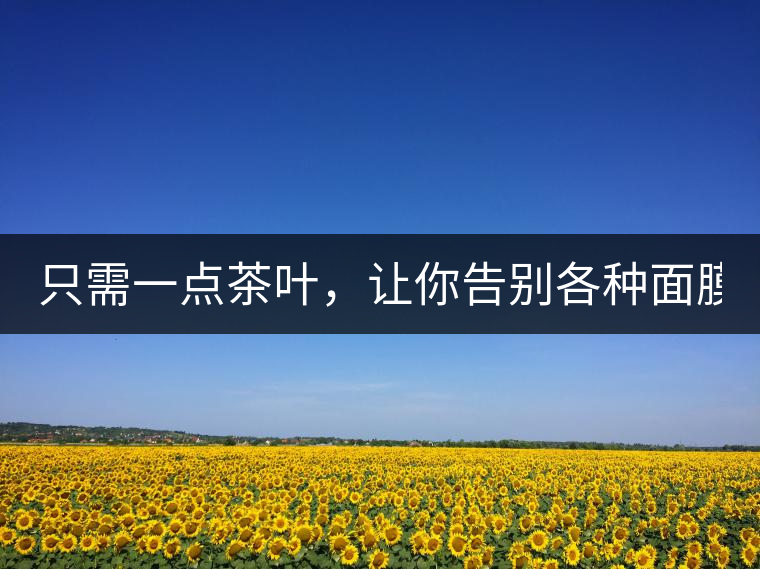 只需一點(diǎn)茶葉，讓你告別各種面膜?。? /></p><div><strong>? ? ? ? ?精華水：茶湯敷臉</strong></div>
<p><span id=