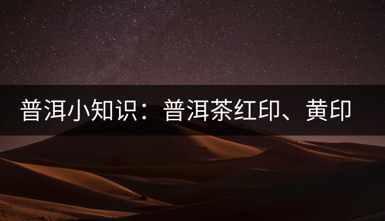 普洱小知識：普洱茶紅印、黃印、綠印、藍(lán)印的含義你知道嗎？