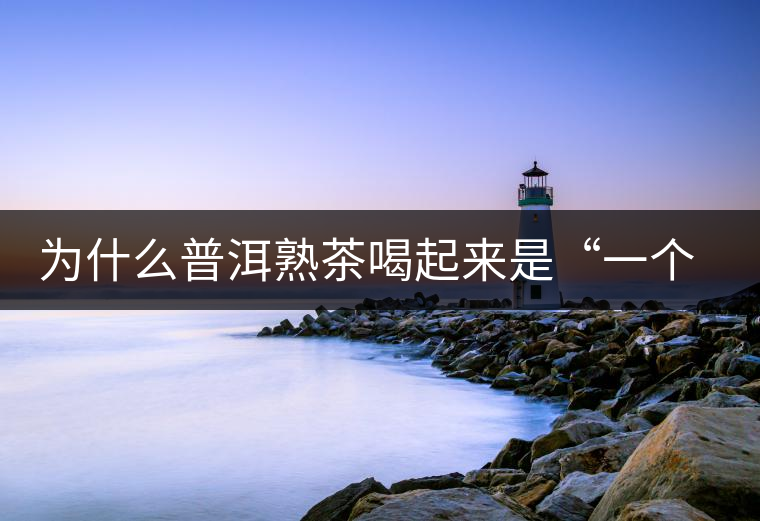 為什么普洱熟茶喝起來是“一個味”？