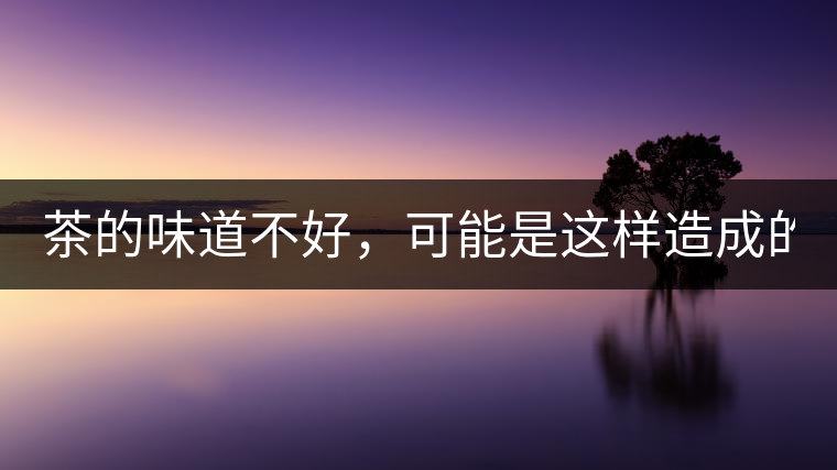 茶的味道不好，可能是這樣造成的！