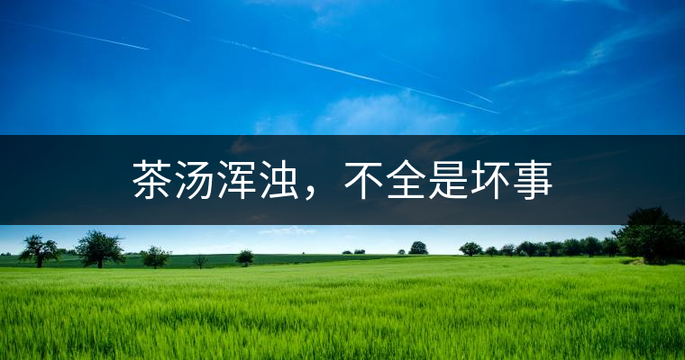 茶湯渾濁，不全是壞事