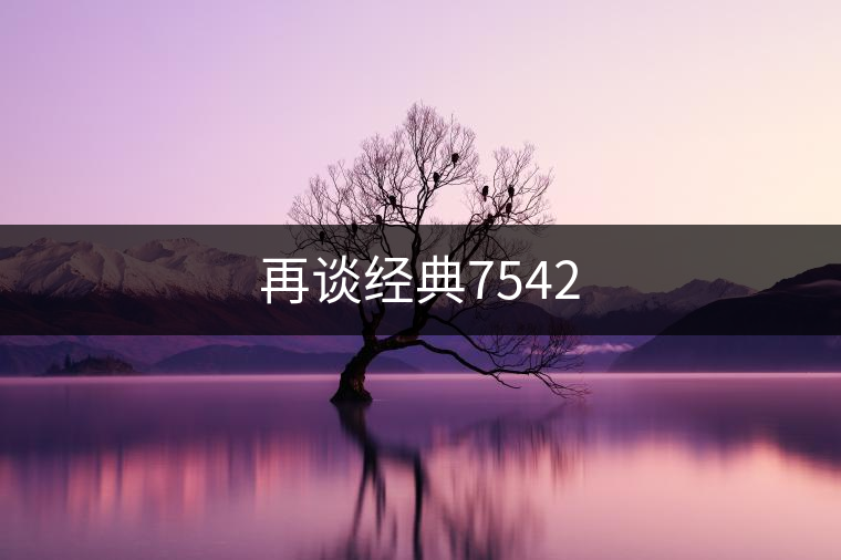 再談經(jīng)典7542 再談經(jīng)典7542