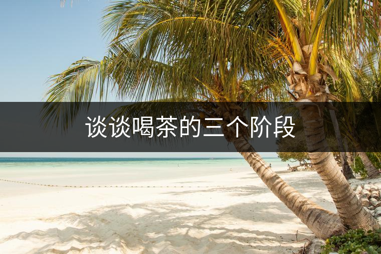 談談喝茶的三個階段 談談喝茶的三個階段