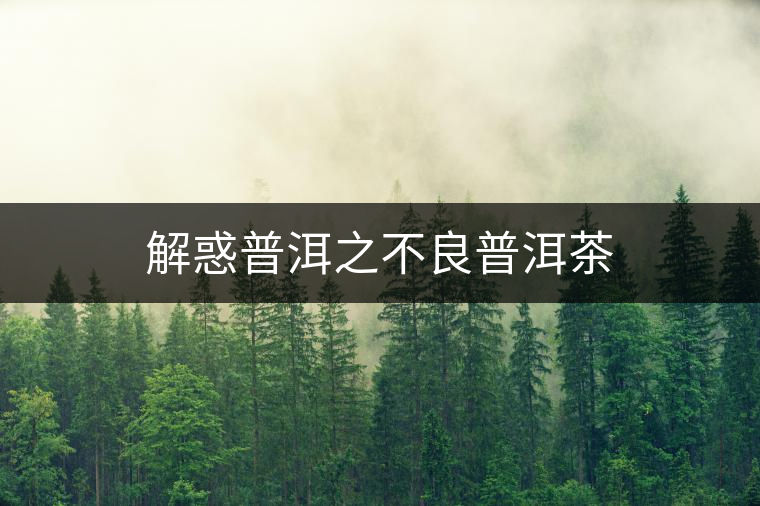 解惑普洱之不良普洱茶 解惑普洱之不良普洱茶