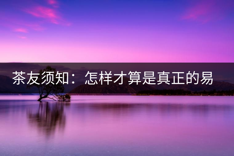 茶友須知：怎樣才算是真正的易武大樹茶？
