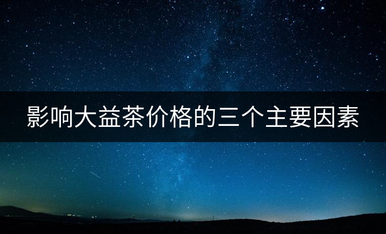影響大益茶價格的三個主要因素 影響大益茶價格的三個主要因素