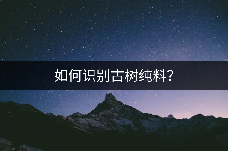 如何識別古樹純料？