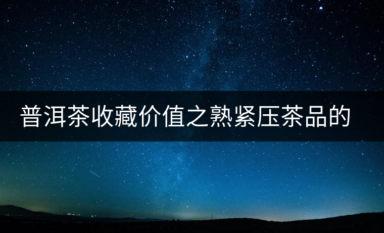 普洱茶收藏價值之熟緊壓茶品的收藏 普洱茶收藏價值之熟緊壓茶品的收藏