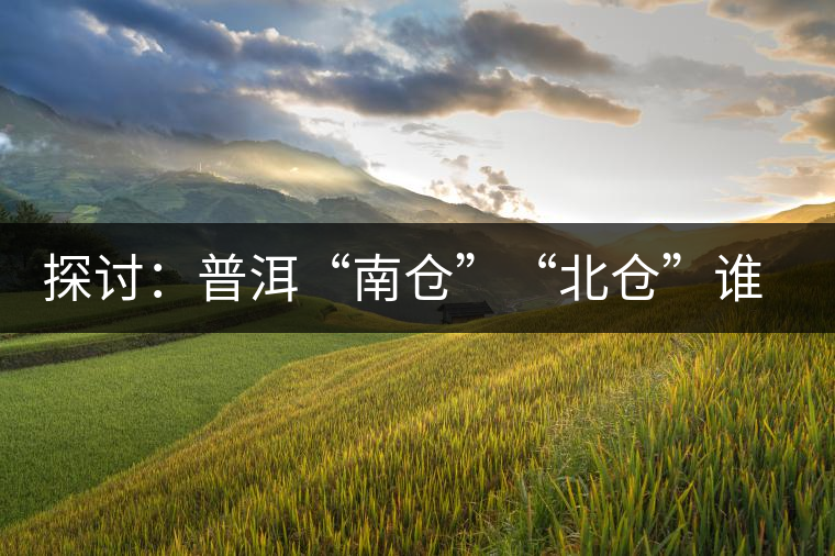 探討：普洱“南倉(cāng)”“北倉(cāng)”誰(shuí)更好？
