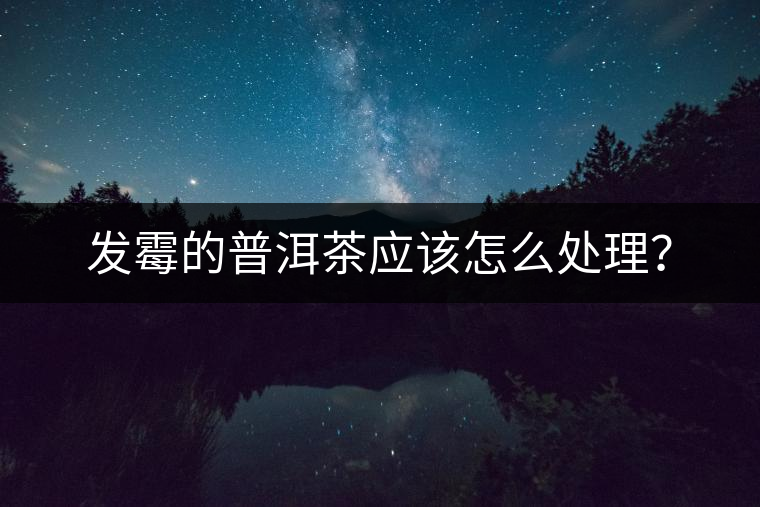 發(fā)霉的普洱茶應(yīng)該怎么處理？