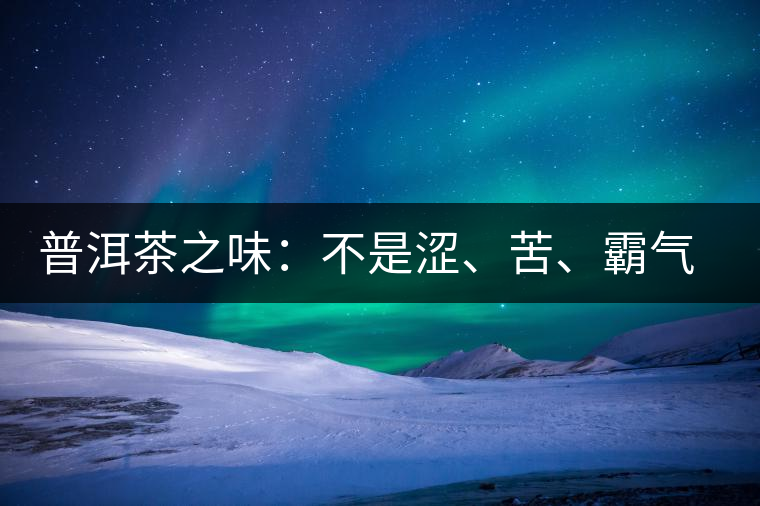 普洱茶之味：不是澀、苦、霸氣就好