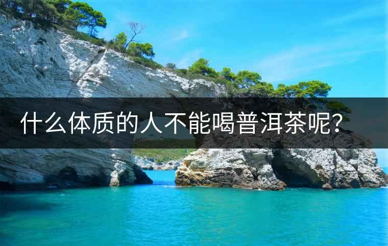 什么體質(zhì)的人不能喝普洱茶呢？為什么？