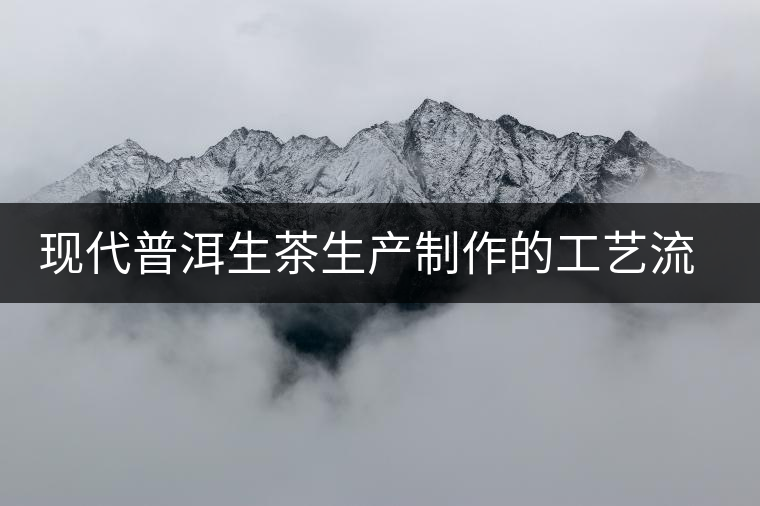 現(xiàn)代普洱生茶生產(chǎn)制作的工藝流程