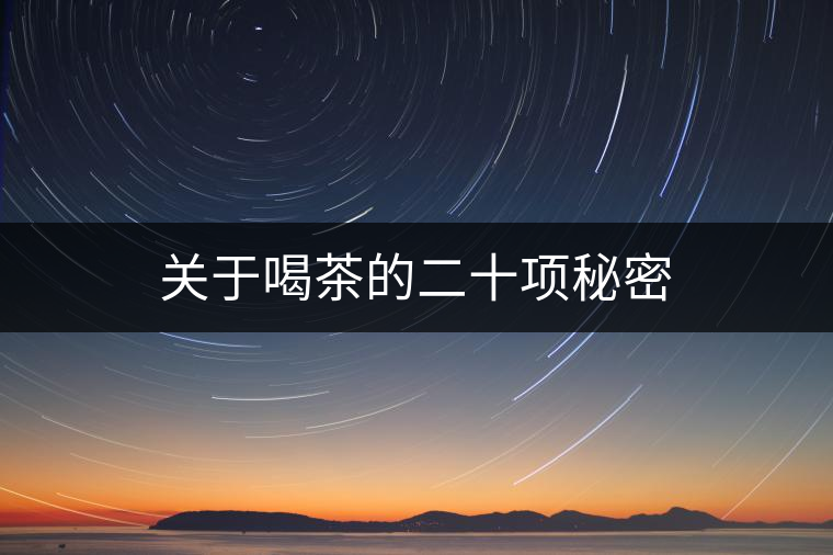 關(guān)于喝茶的二十項秘密 關(guān)于喝茶的二十項秘密