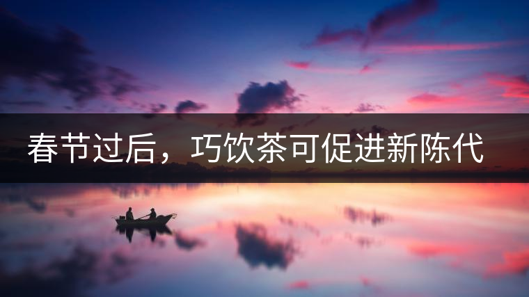 春節(jié)過后，巧飲茶可促進新陳代謝