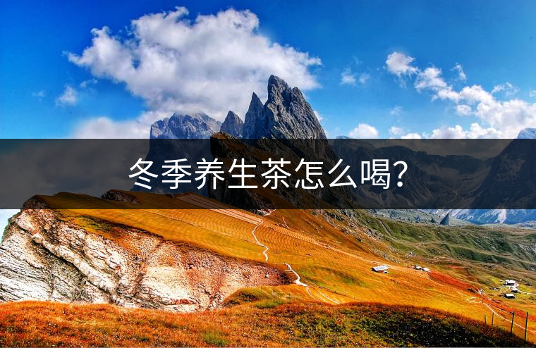 冬季養(yǎng)生茶怎么喝？