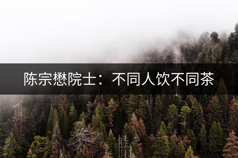 陳宗懋院士:不同人飲不同茶 陳宗懋院士:不同人飲不同茶