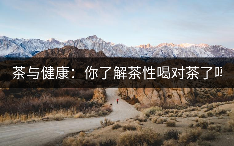 茶與健康：你了解茶性喝對茶了嗎？