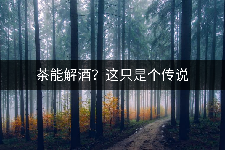 茶能解酒？這只是個(gè)傳說(shuō)