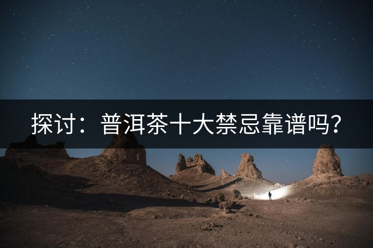 探討：普洱茶十大禁忌靠譜嗎？