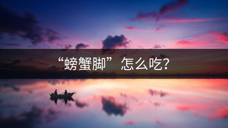 “螃蟹腳”怎么吃？