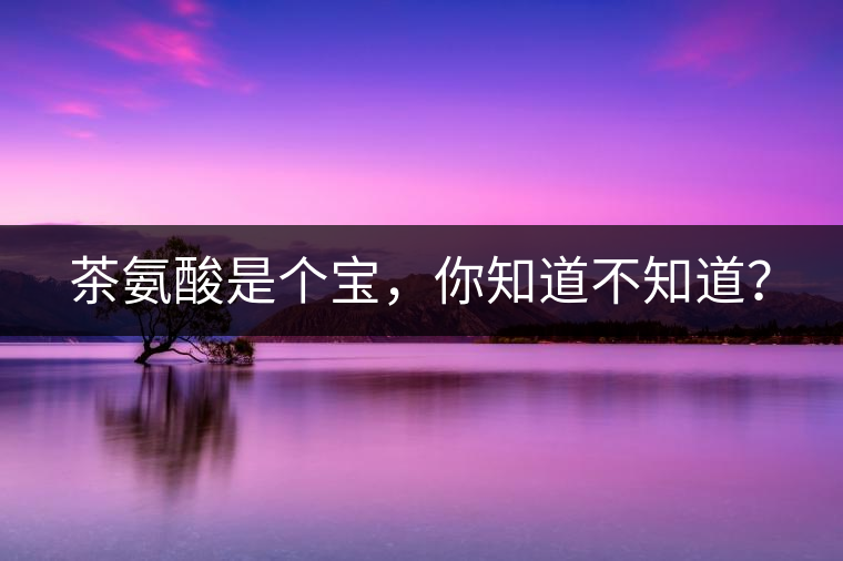 茶氨酸是個(gè)寶，你知道不知道？
