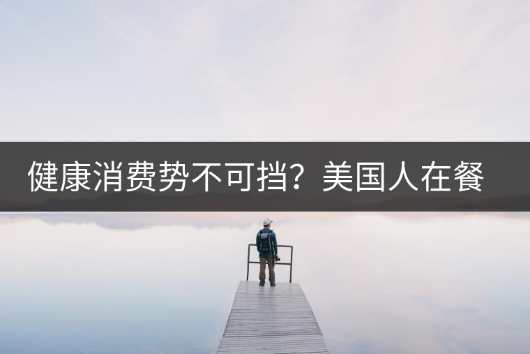 健康消費(fèi)勢(shì)不可擋？美國(guó)人在餐廳吃飯也開(kāi)始流行喝茶了