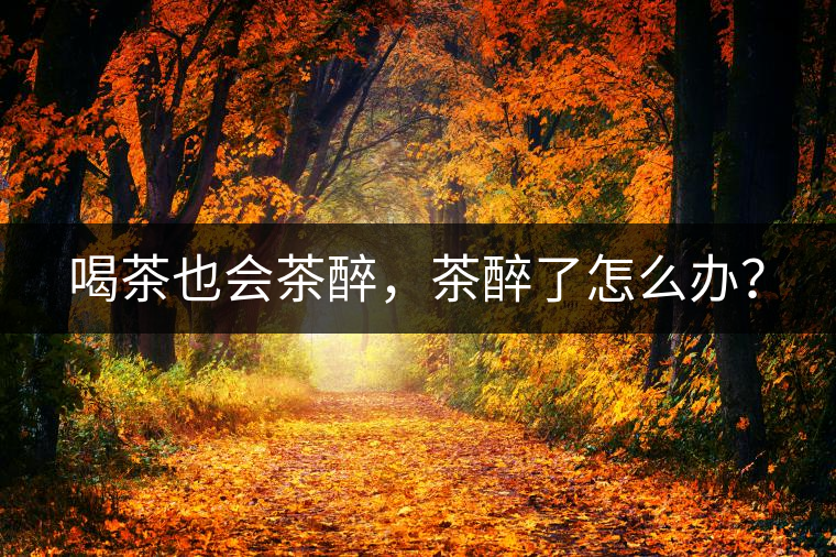 喝茶也會茶醉，茶醉了怎么辦？