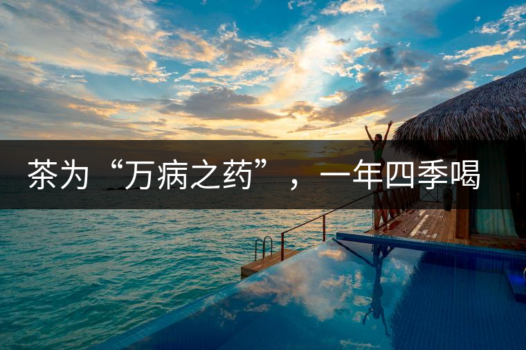 茶為“萬病之藥”，一年四季喝茶有講究