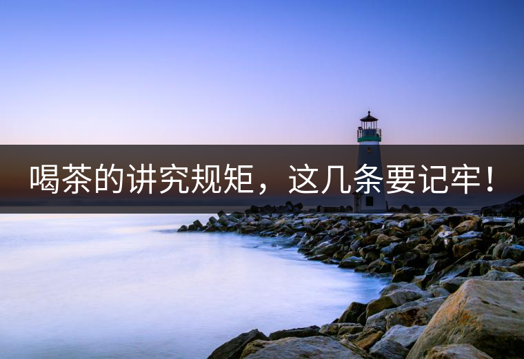 喝茶的講究規(guī)矩，這幾條要記牢！