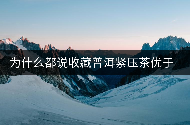 為什么都說收藏普洱緊壓茶優(yōu)于散茶？