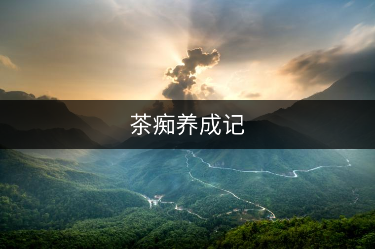 茶癡養(yǎng)成記 茶癡養(yǎng)成記