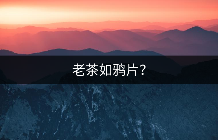 老茶如鴉片？