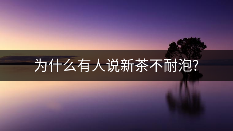 為什么有人說新茶不耐泡?