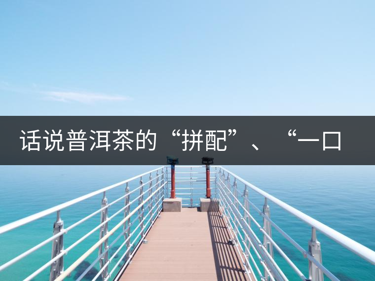 話說普洱茶的“拼配”、“一口料”和“撒面”