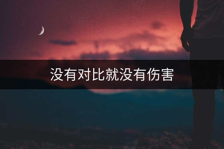 沒(méi)有對(duì)比就沒(méi)有傷害 沒(méi)有對(duì)比就沒(méi)有傷害