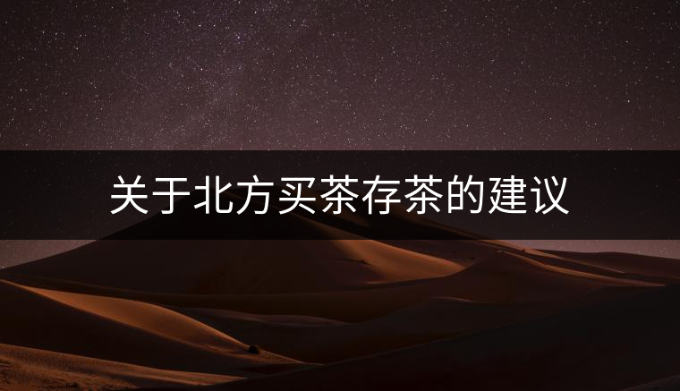 關(guān)于北方買茶存茶的建議 關(guān)于北方買茶存茶的建議