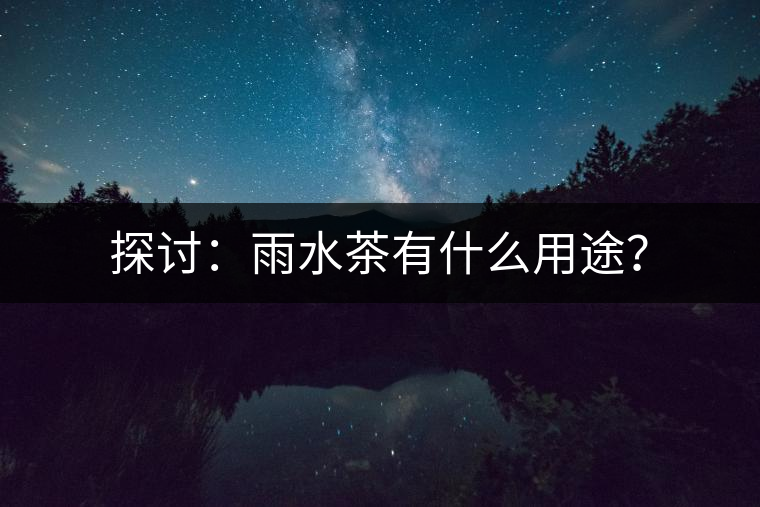 探討：雨水茶有什么用途？